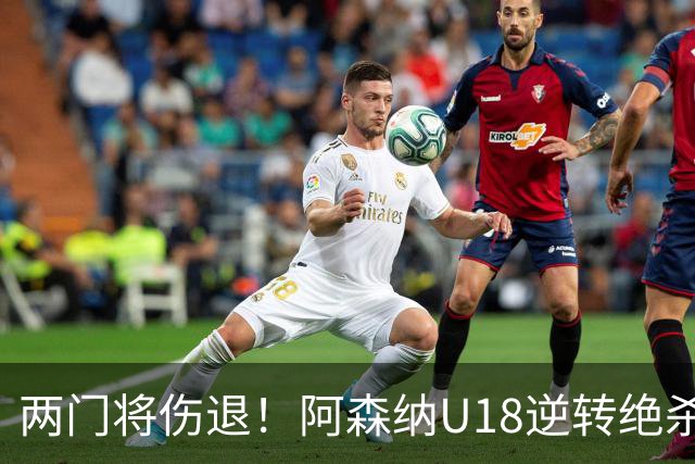 两门将伤退！阿森纳U18逆转绝杀热刺 小恩瓦内里客串门将策动绝杀