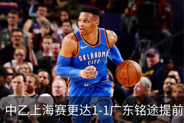 中乙上海赛更达1-1广东铭途提前三轮降级，古志伟破僵，向若可救主