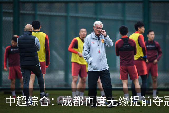 中超综合：成都再度无缘提前夺冠 武汉降级几成定局