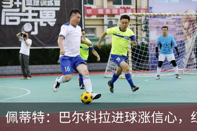 佩蒂特：巴尔科拉进球涨信心，红军仍需争位