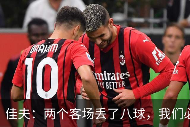 佳夫：两个客场丢了八球，我们必须改善防守
