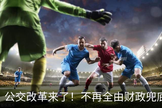 公交改革来了！不再全由财政兜底，今后乘车、老年优惠会变吗