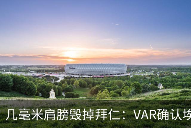 几毫米肩膀毁掉拜仁：VAR确认埃泽不越位