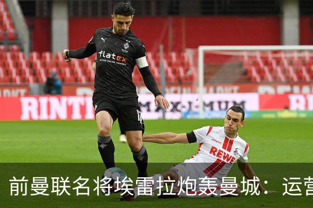前曼联名将埃雷拉炮轰曼城：运营模式异常，应予严惩以示公正
