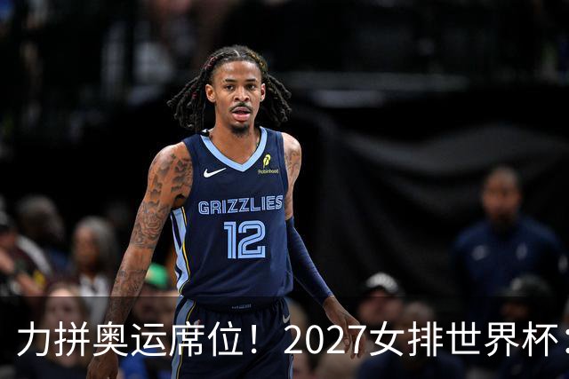 力拼奥运席位！2027女排世界杯：中国与荷兰瑞士瑞典同组