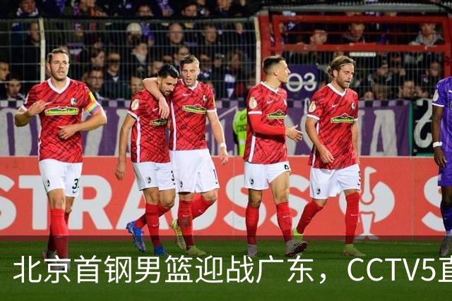 北京首钢男篮迎战广东，CCTV5直播！胡明轩寻求突破，周琦迎来考验