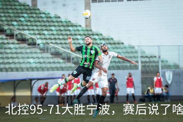 北控95-71大胜宁波，赛后说了啥？哈里斯+廖三宁太谦逊了！