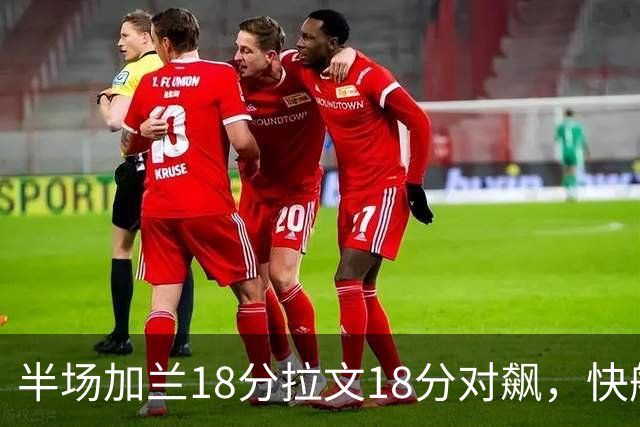 半场加兰18分拉文18分对飙，快船领先国王7分