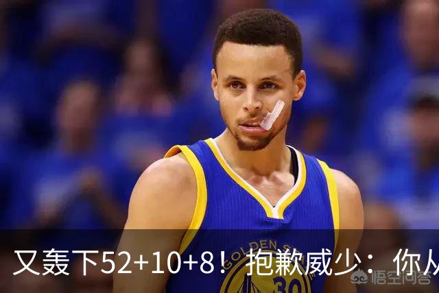 又轰下52+10+8！抱歉威少：你从历史第二变成了历史第三