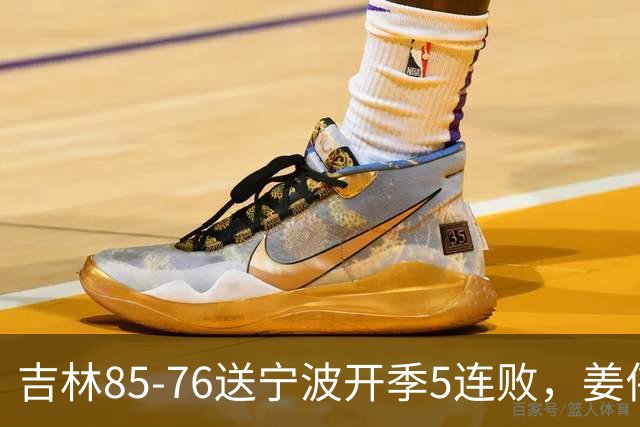 吉林85-76送宁波开季5连败，姜伟泽22分，刘雁宇16+6，罗凯文16分