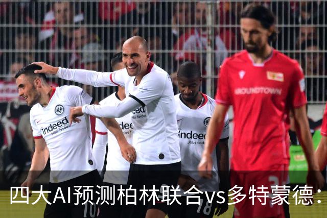 四大AI预测柏林联合vs多特蒙德：四家一致看好客胜