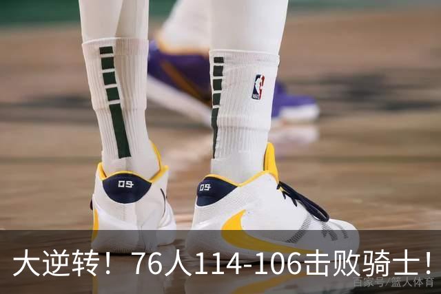 大逆转！76人114-106击败骑士！詹姆斯立大功，5换1交易很值得
