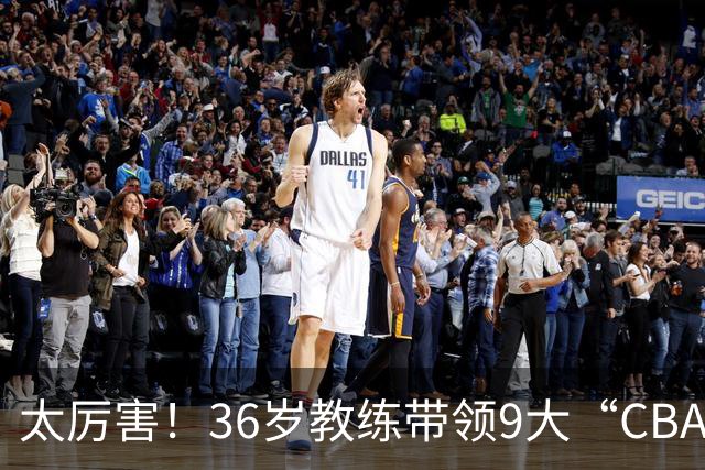 太厉害！36岁教练带领9大“CBA弃将” 掀翻2大冠军球队
