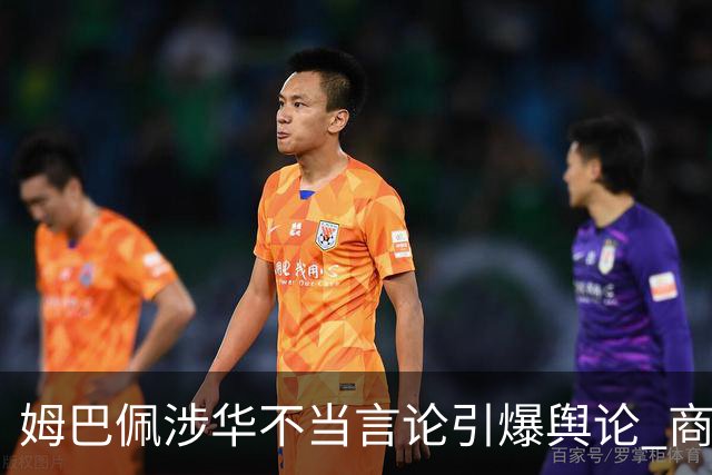 姆巴佩涉华不当言论引爆舆论 商业代言紧急“切割”