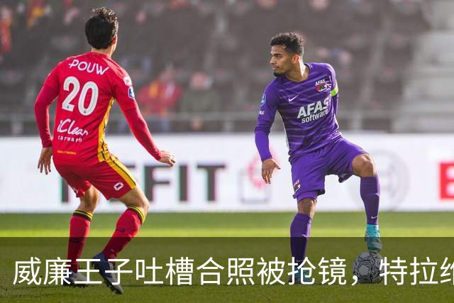 威廉王子吐槽合照被抢镜，特拉维斯回应：我当时只是男朋友