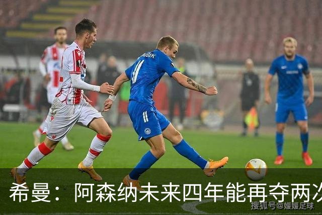 希曼：阿森纳未来四年能再夺两次英超冠军和一次欧冠