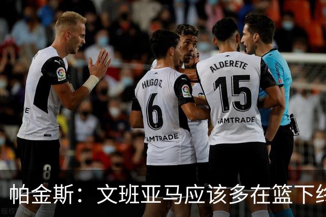 帕金斯：文班亚马应该多在篮下终结 禁区得分至少达到联盟前五