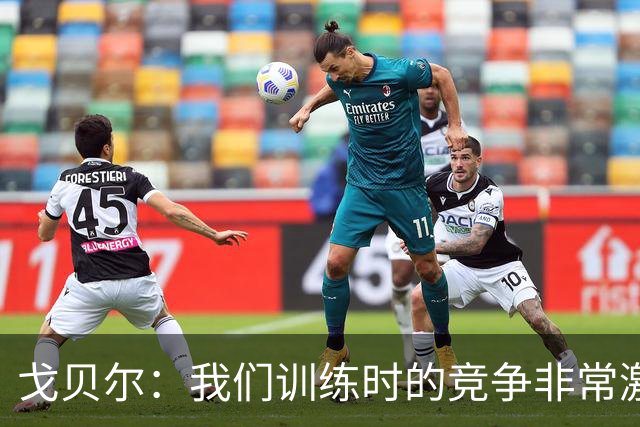 戈贝尔：我们训练时的竞争非常激烈 都希望看到彼此变得更好