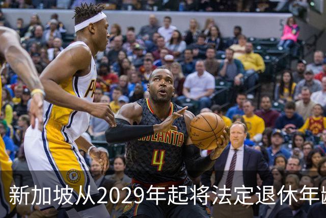 新加坡从2029年起将法定退休年龄提至65岁 ，再就业年龄提高至70岁：对于到达法定退休年龄和再就业年龄后，仍继续工作者，将配套减轻税负