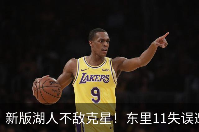 新版湖人不敌克星！东里11失误遭一招锁死，1.3亿新援成约胖玩具