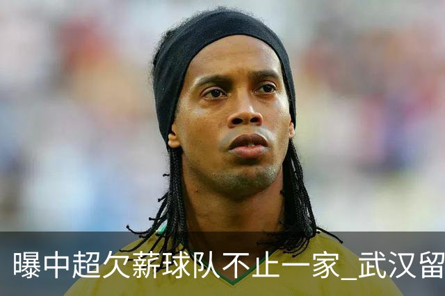 曝中超欠薪球队不止一家 武汉留在顶级联赛仍存一线生机