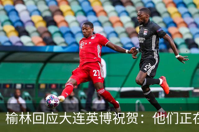 榆林回应大连英博祝贺：他们正在创造足球史上最不可思议的逆转