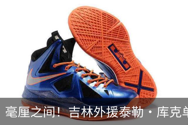 毫厘之间！吉林外援泰勒·库克单臂补篮命中 裁判回放&先超时无效