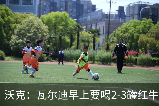 沃克：瓦尔迪早上要喝2-3罐红牛，那几乎就是他的早餐