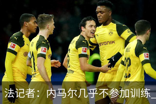 法记者：内马尔几乎不参加训练 有时醉醺醺来球队