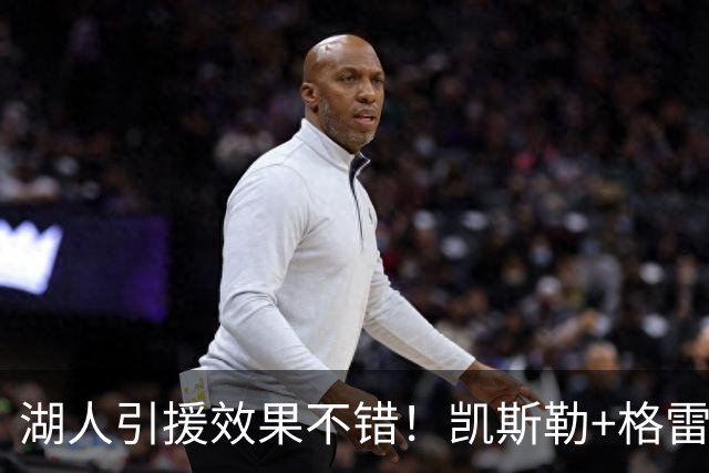 湖人引援效果不错！凯斯勒+格雷姆斯顶级，3将可成轮换补充厚度！