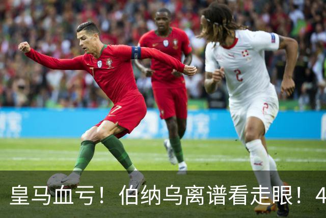 皇马血亏！伯纳乌离谱看走眼！41 岁传奇碾压全队