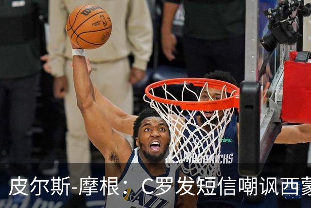 皮尔斯-摩根：C罗发短信嘲讽西蒙-乔丹像苹果