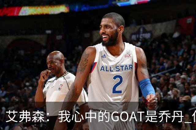 艾弗森：我心中的GOAT是乔丹 但无需贬低詹姆斯来抬高他