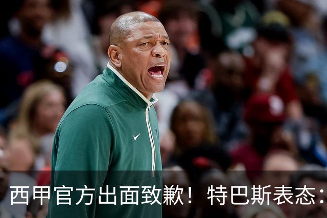 西甲官方出面致歉！特巴斯表态：不能让个人行为毁掉多年合作