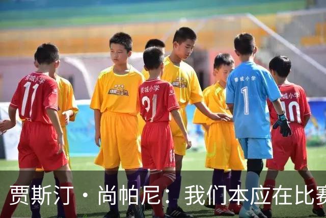 贾斯汀·尚帕尼：我们本应在比赛伊始就展现出更强的对抗