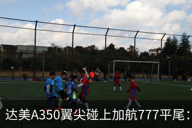 达美A350翼尖碰上加航777平尾：机场那么大，飞机为什么还会剐蹭