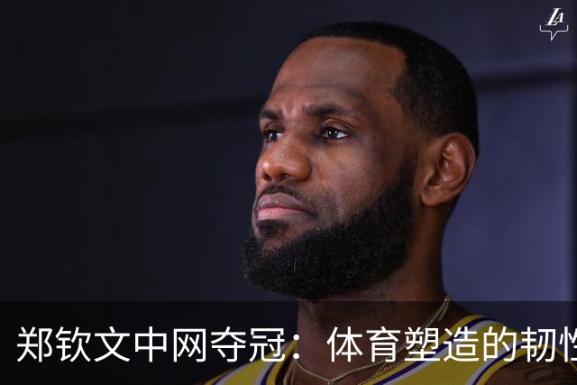 郑钦文中网夺冠：体育塑造的韧性，比分数更持久
