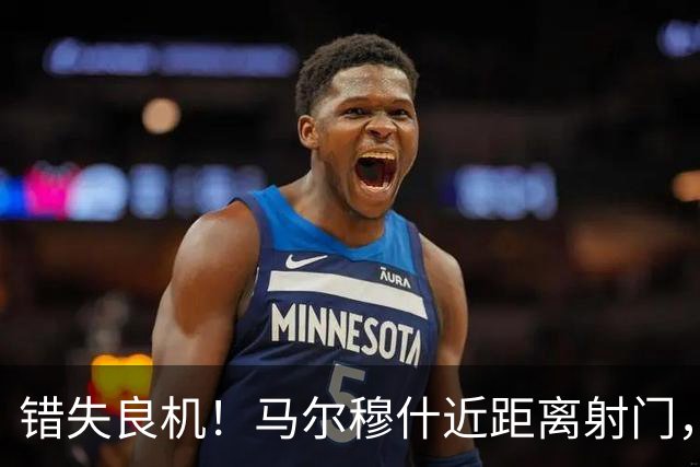 错失良机！马尔穆什近距离射门，太正了被扑出