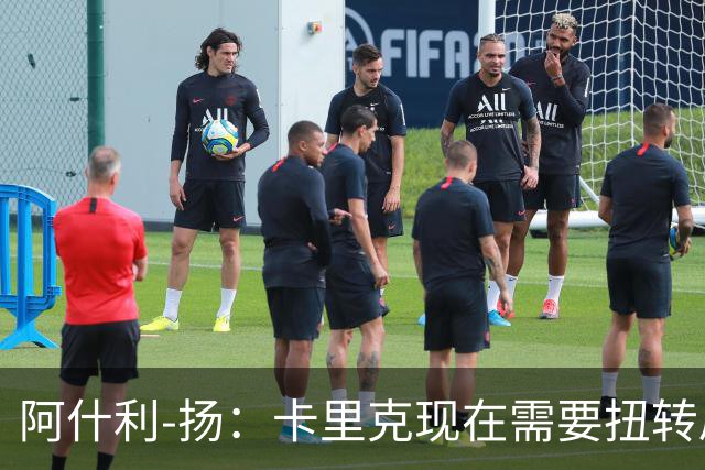 阿什利-扬：卡里克现在需要扭转局面，让大家看到他的能力