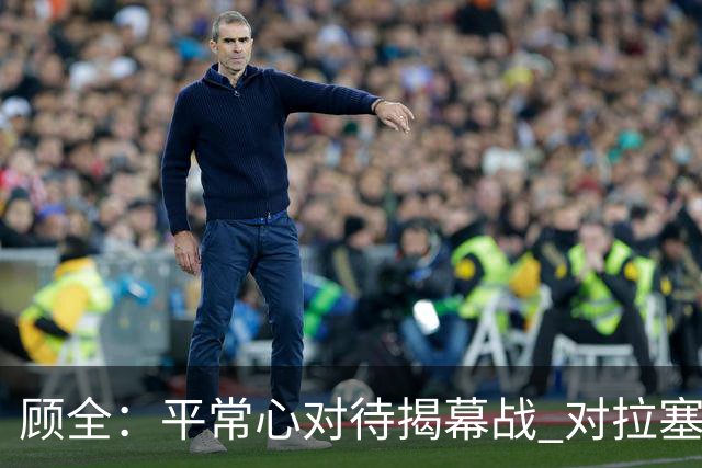 顾全：平常心对待揭幕战 对拉塞尔会重点限制他的投射