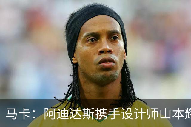 马卡：阿迪达斯携手设计师山本耀司，推出限量版足球鞋