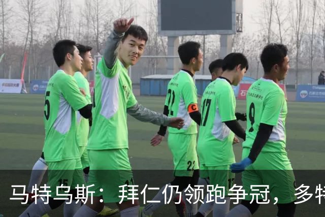 马特乌斯：拜仁仍领跑争冠，多特蒙德陷危机