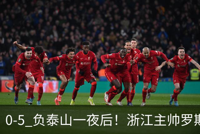 0-5 负泰山一夜后！浙江主帅罗斯消息传出，王钰栋坦言心声