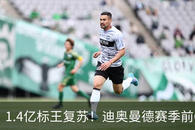 1.4亿标王复苏！迪奥曼德赛季前6场0球0助，近5场2球3助坐稳首发