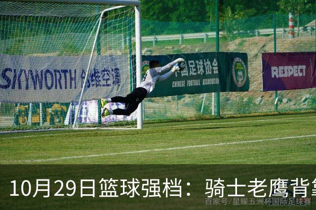 10月29日篮球强档：骑士老鹰背靠背对决