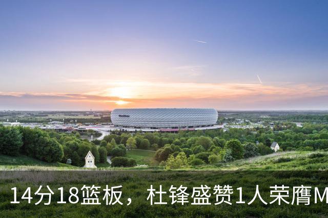 14分18篮板，杜锋盛赞1人荣膺MVP，三大改变让人欣喜