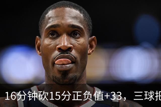 16分钟砍15分正负值+33，三球把三连胜归功于教练