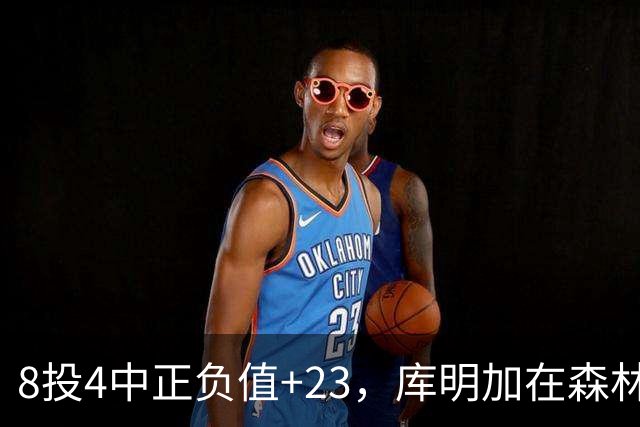 8投4中正负值+23，库明加在森林狼找到了更适合的角色