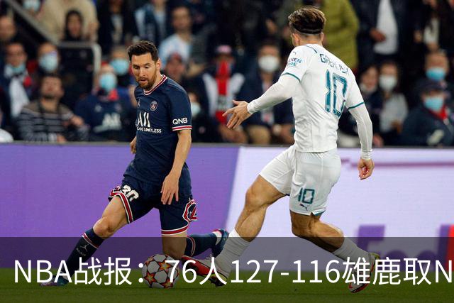 NBA战报：76人127-116雄鹿取NBA3连胜，恩比德28+11+10
