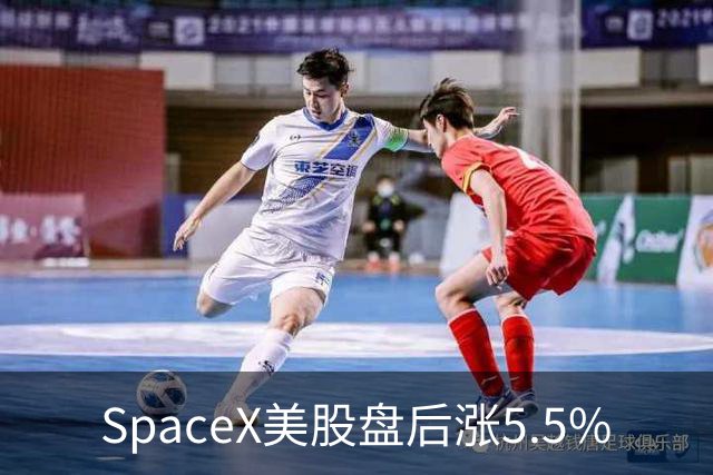 SpaceX美股盘后涨5.5%